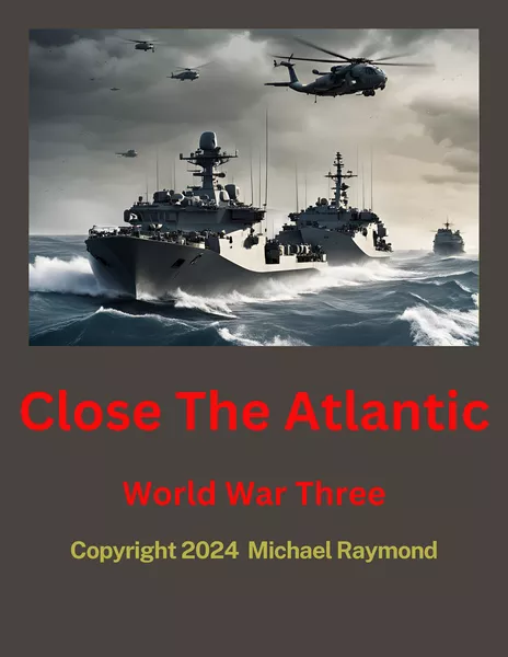 Cover design for "Close The Atlantic." Featuring a dramatic image of modern naval combat with warships and helicopters on a stormy sea. The text includes the book title, "World War Three," and "Copyright 2024 Michael Raymond. Available at WargameVault.com.